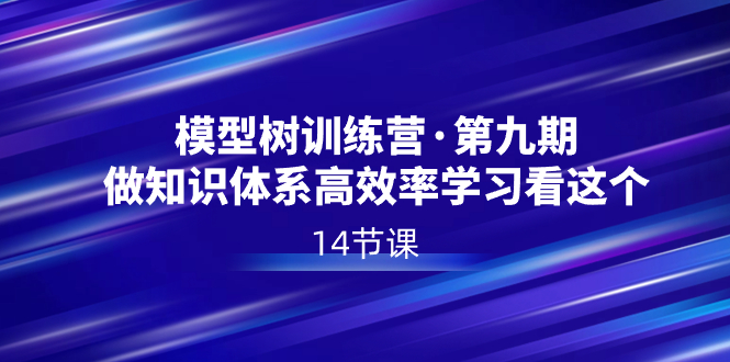 模型树特训营·第九期,做知识体系高效率学习看这个(14节课)-搞钱花