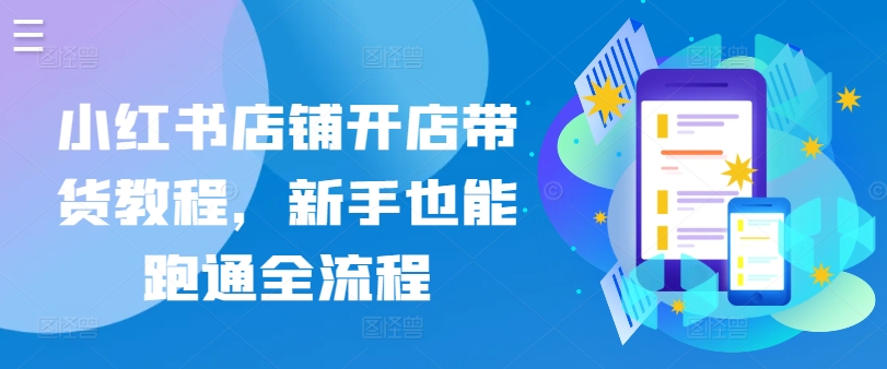 小红书店铺开店带货教程,新手也能跑通全流程-搞钱花