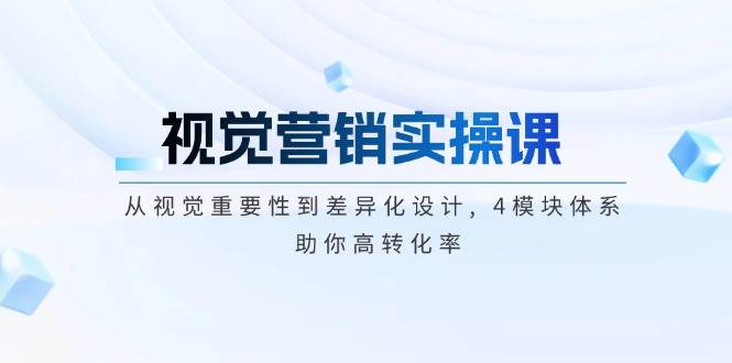 视觉营销实操课, 从视觉重要性到差异化设计, 4模块体系, 助你高转化率-搞钱花