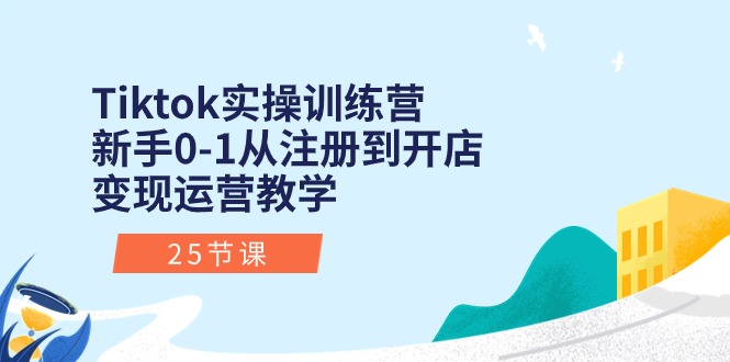 （10840期）Tiktok实操训练营：新手0-1从注册到开店变现运营教学（25节课）-搞钱花