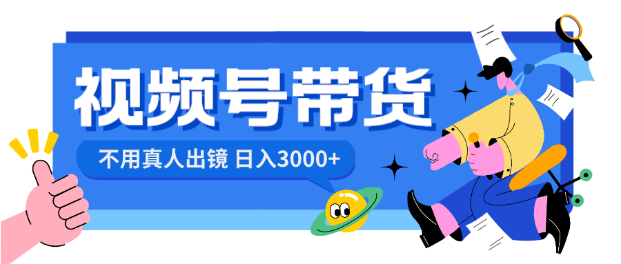 视频号带货，日入3000+，不用真人出镜-搞钱花