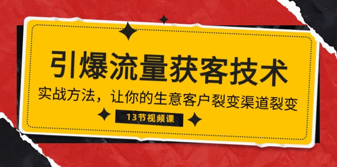 （10276期）《引爆流量 获客技术》实战方法，让你的生意客户裂变渠道裂变（13节）-搞钱花