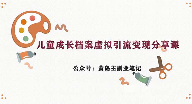 副业拆解:儿童成长档案虚拟资料变现副业,一条龙实操玩法(教程+素材)-搞钱花