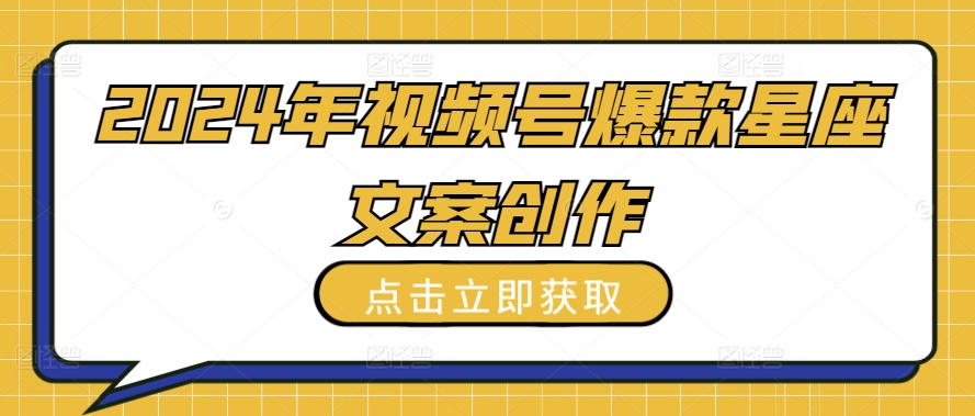 2024年视频号爆款星座文案创作教程-搞钱花