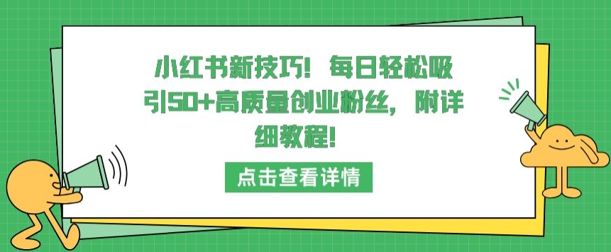 小红书新技巧，每日轻松吸引50+高质量创业粉丝，附详细教程-搞钱花