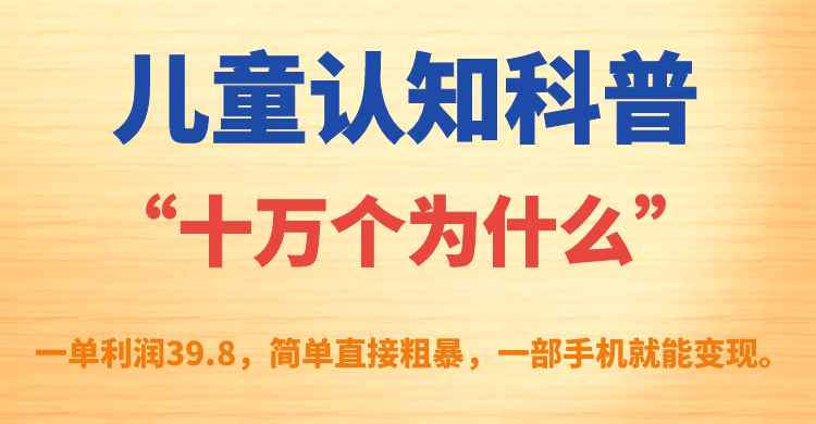 儿童认知科普“十万个为什么”一单利润39.8,简单粗暴,一部手机就能变现-搞钱花