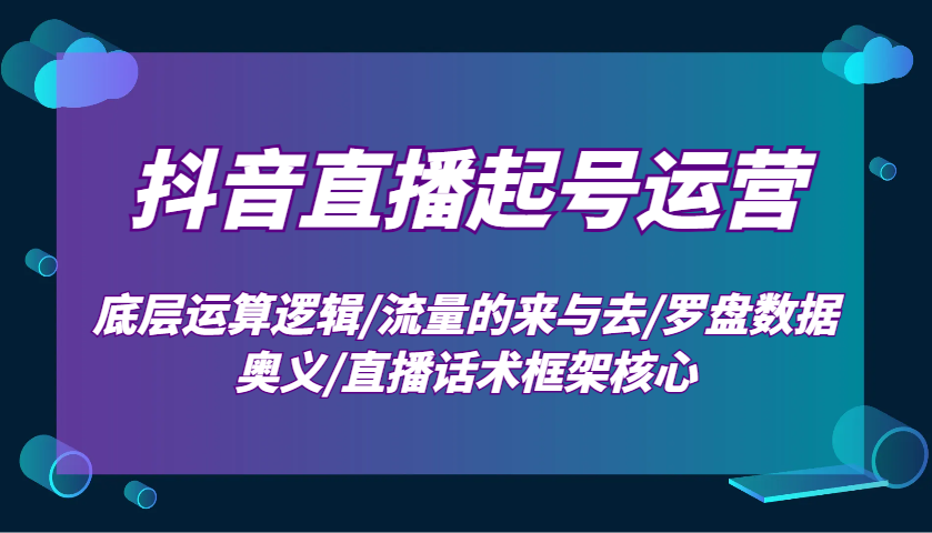 抖音直播起号运营：底层运算逻辑/流量的来与去/罗盘数据奥义/直播话术框架核心-搞钱花