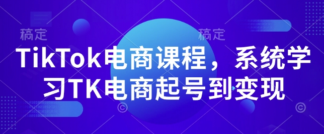 TikTok电商课程，​系统学习TK电商起号到变现-搞钱花