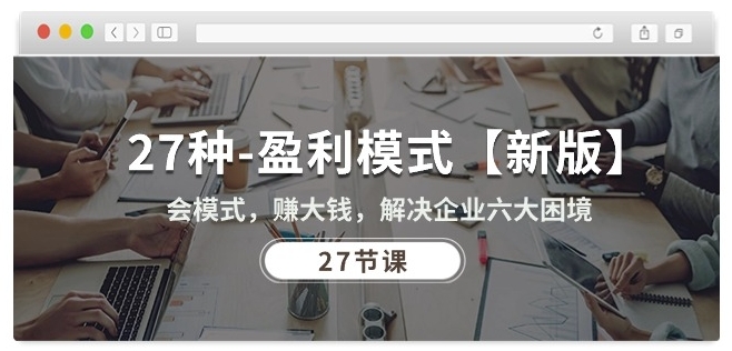 27种盈利模式【新版】会模式，赚大钱，解决企业六大困境 (27节课)-搞钱花