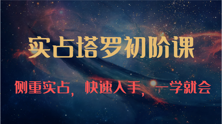 实占塔罗初阶课：独特的牌意解读学习结构，侧重实占，快速入手，一学就会（47节）-搞钱花
