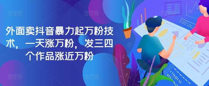 最新抖音暴力起万粉技术，一天涨万粉，发三四个作品涨近万粉-搞钱花