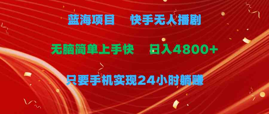 （9937期）蓝海项目，快手无人播剧，一天收益4800+，手机也能实现24小时躺赚，无脑…-搞钱花