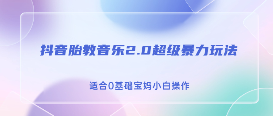 抖音胎教音乐2.0,超级暴力变现玩法,日入500+,适合0基础宝妈小白操作-搞钱花