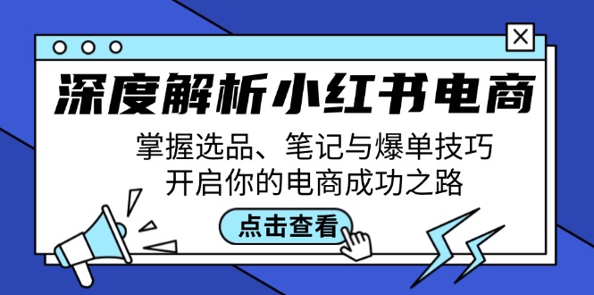 深度解析小红书电商：掌握选品、笔记与爆单技巧，开启你的电商成功之路-搞钱花