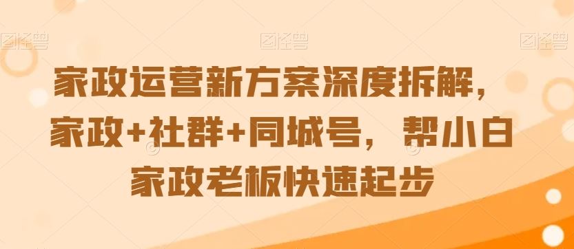 家政运营新方案深度拆解,家政+社群+同城号,帮小白家政老板快速起步