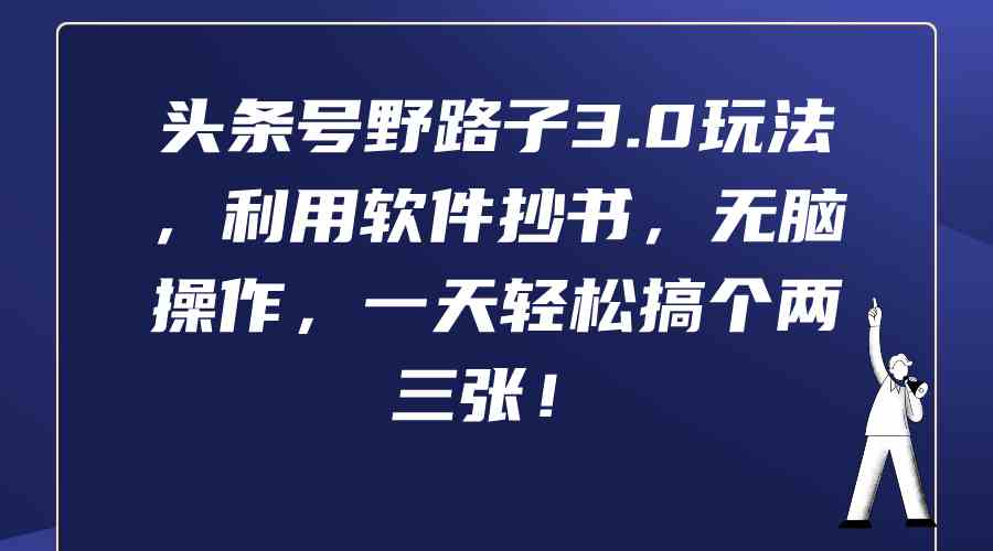 (9554期)头条号野路子3.0玩法,利用软件抄书,无脑操作,一天轻松搞个两三张!-搞钱花
