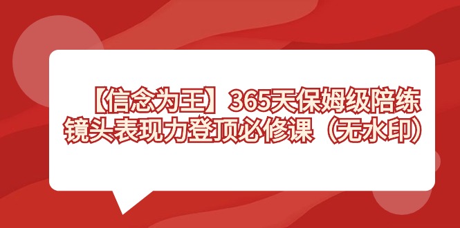 【信念 为王】365天-保姆级陪练,镜头表现力登顶必修课(无水印)-搞钱花