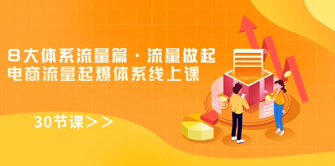 8大体系流量篇·流量做起,电商流量起爆体系线上课(30节课)-搞钱花