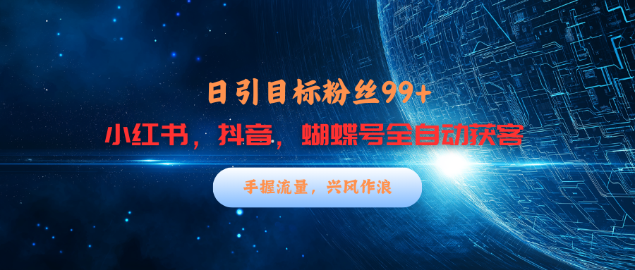 小红书，抖音，蝴蝶号三大平台全自动精准引流获客，每天吸引目标客户99+-搞钱花