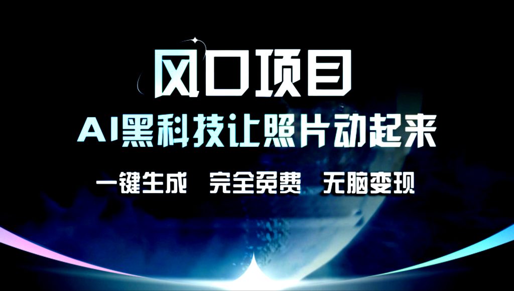 AI黑科技让老照片复活！一键生成，完成全免费！无脑变现！-搞钱花