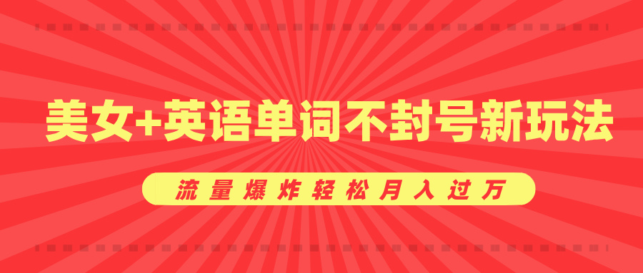 美女+英语单词不封号新玩法，流量爆炸轻松月入过万-搞钱花