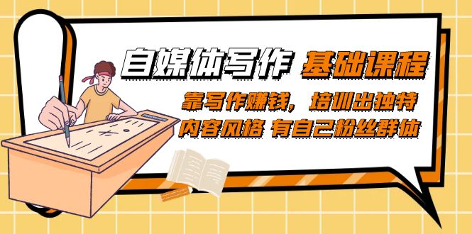 自媒体写作-基础课程:靠写作赚钱,培训出独特内容风格 有自己粉丝群体-搞钱花
