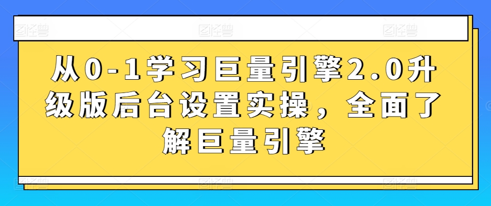 从0-1学习巨量引擎2.0升级版后台设置实操，全面了解巨量引擎-搞钱花