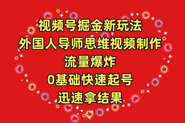 (9877期)视频号掘金新玩法,外国人导师思维视频制作,流量爆炸,0其础快速起号,…-搞钱花