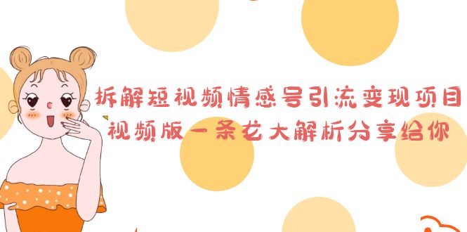 拆解短视频情感号引流变现项目，视频版一条龙大解析分享给你-搞钱花