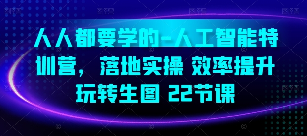 人人都要学的-人工智能特训营，落地实操 效率提升 玩转生图(22节课)-搞钱花