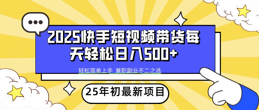 2025年初新项目快手短视频带货轻松日入500+-搞钱花