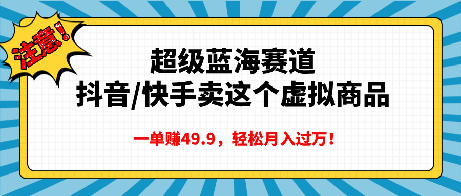 超级蓝海赛道,抖音快手卖这个虚拟商品,一单赚49.9,轻松月入过万-搞钱花