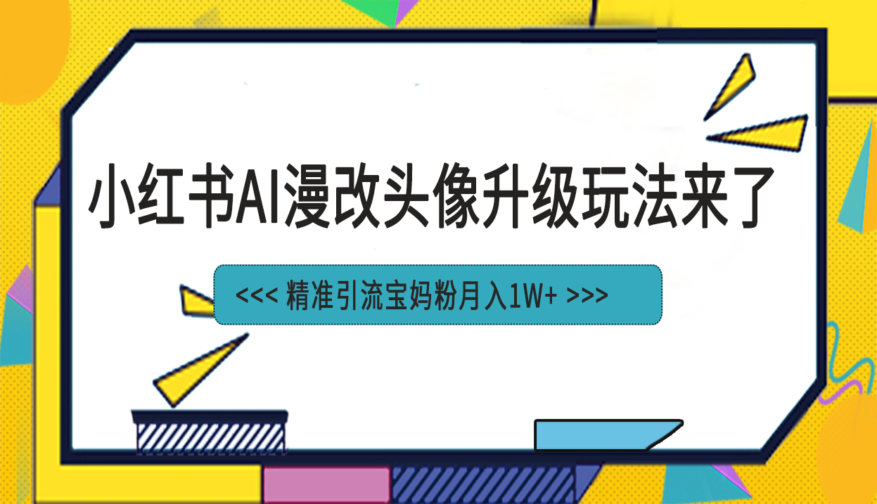 小红书最新AI漫改头像项目,精准引流宝妈粉,月入1w+-搞钱花