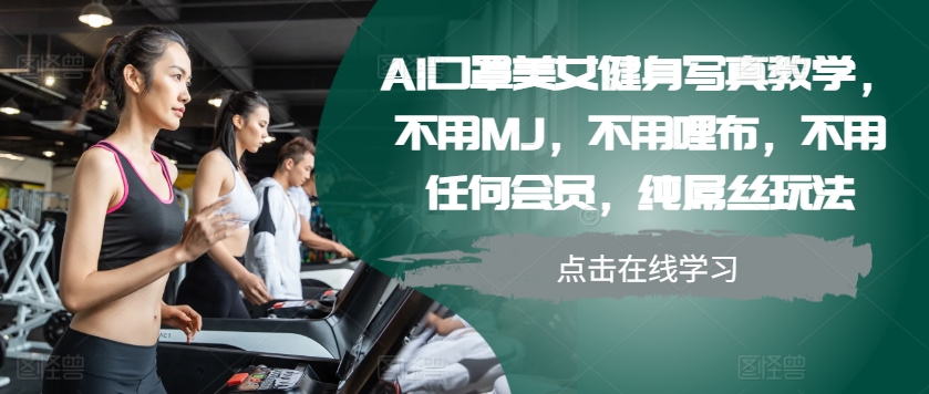 AI口罩美女健身写真教学，不用MJ，不用哩布，不用任何会员，纯屌丝玩法-搞钱花