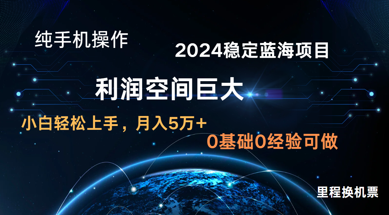 2024新蓝海项目 无门槛高利润长期稳定 纯手机操作 单日收益3000+ 小白当天上手-搞钱花