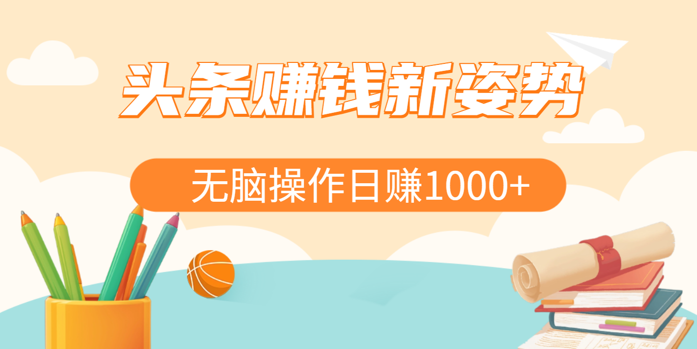 头条赚钱新姿势，AI爆款文章生成术，无脑操作日赚1K+复制粘贴轻松玩转头条-搞钱花