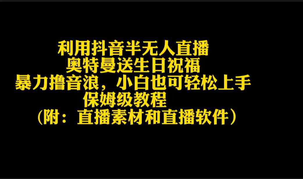 （9164期）利用抖音半无人直播奥特曼送生日祝福，暴力撸音浪，小白也可轻松上手-搞钱花