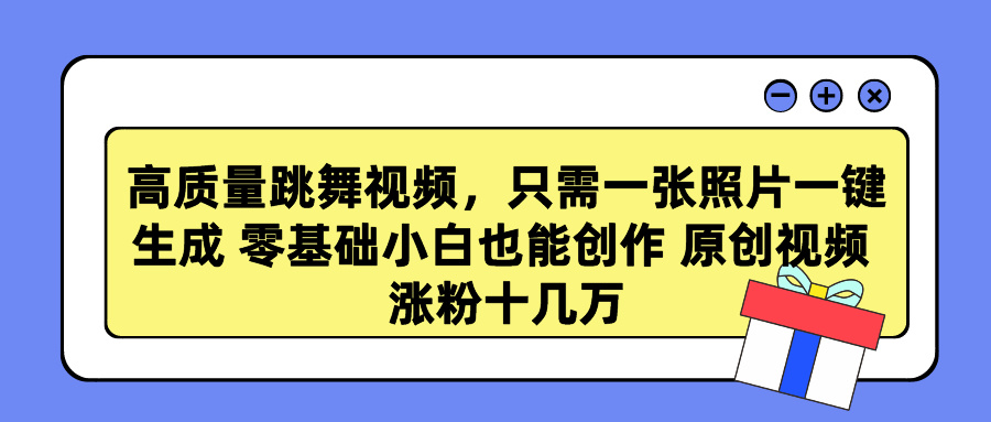 高质量跳舞视频，只需一张照片一键生成 零基础小白也能创作 原创视频 涨粉十几万-搞钱花