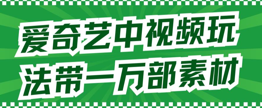 爱奇艺中视频玩法，不用担心版权问题（详情教程+一万部素材）-搞钱花