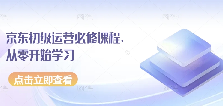 京东初级运营必修课程，从零开始学习-搞钱花