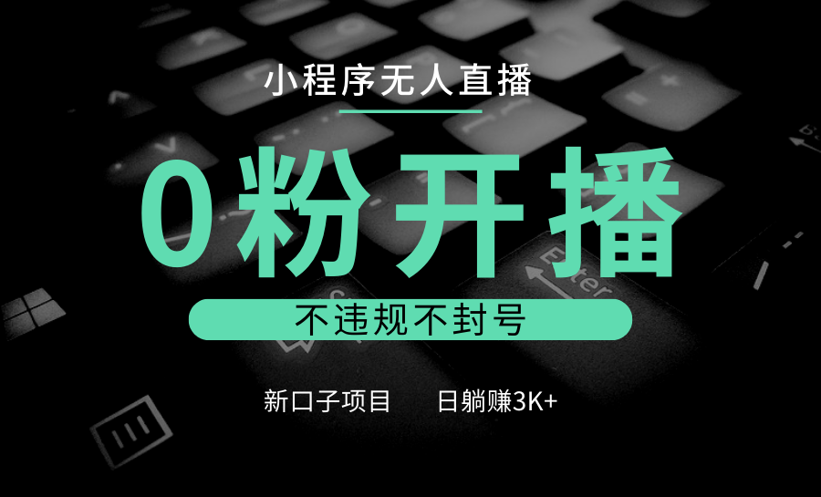 小程序无人直播，0粉开播，不违规不封号，新口子项目，小白日躺赚3K+-搞钱花