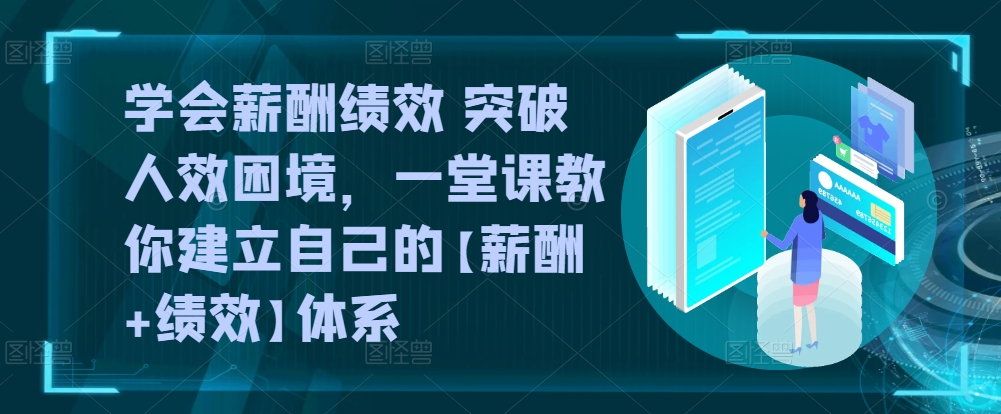 学会薪酬绩效 突破人效困境，​一堂课教你建立自己的【薪酬+绩效】体系-搞钱花