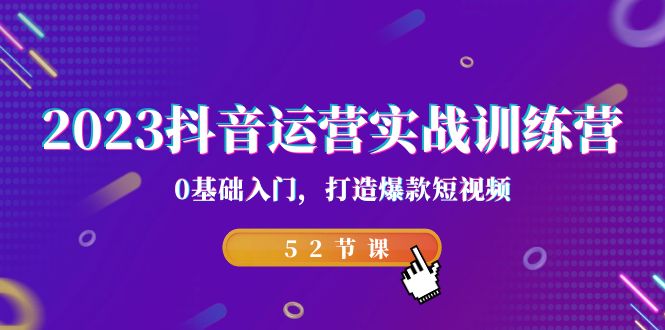 2023抖音运营实战训练营,0基础入门,打造爆款短视频(52节也就是)-搞钱花
