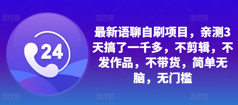 最新语聊自刷项目，亲测3天搞了一千多，不剪辑，不发作品，不带货，简单无脑，无门槛-搞钱花
