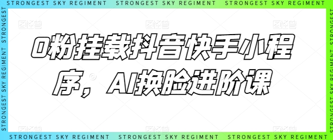 0粉挂载抖音快手小程序，AI换脸进阶课-搞钱花