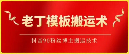 老丁模板搬运术：抖音90万粉丝博主搬运技术-搞钱花