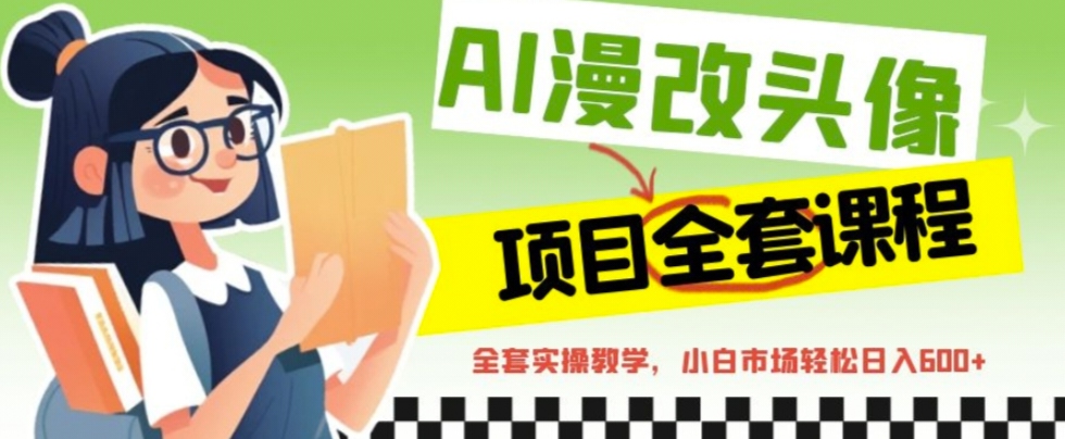 AI漫改头像全套课程，实操变现，小白轻轻松松日入600+-搞钱花