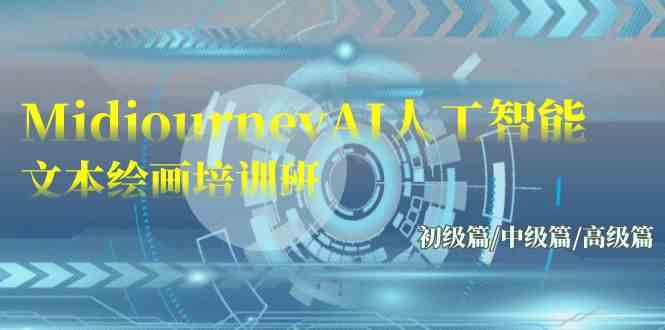 （9549期）Midjourney-AI人工智能 文本绘画培训班：初级篇/中级篇/高级篇（17节）-搞钱花