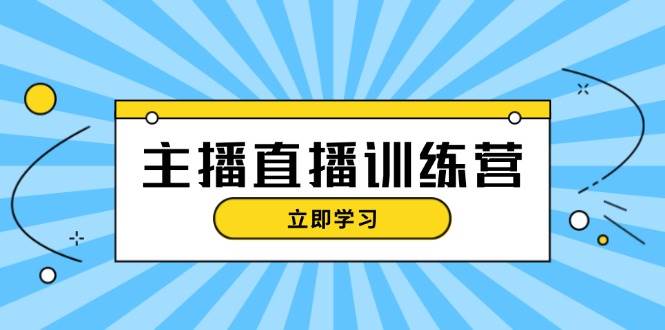 主播直播特训营：抖音直播间运营知识+开播准备+流量考核，轻松上手-搞钱花