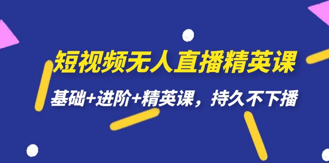短视频无人直播-精英课,基础+进阶+精英课,持久不下播-搞钱花